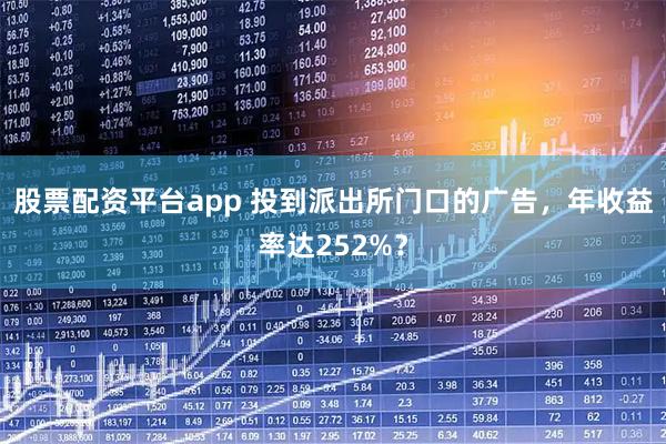 股票配资平台app 投到派出所门口的广告，年收益率达252%？