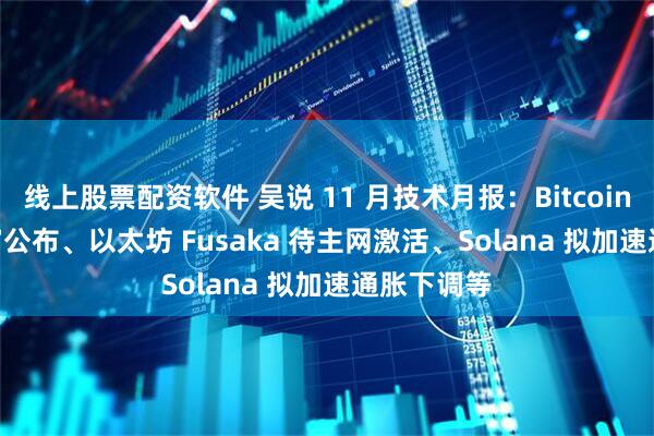线上股票配资软件 吴说 11 月技术月报：Bitcoin Core 首审公布、以太坊 Fusaka 待主网激活、Solana 拟加速通胀下调等